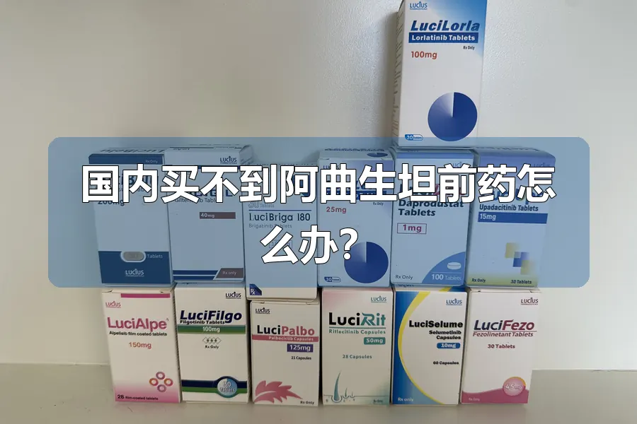 国内买不到阿曲生坦前药怎么办?