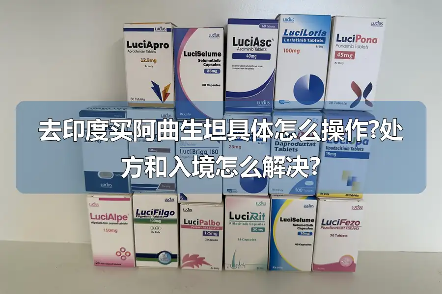 去印度买阿曲生坦具体怎么操作?处方和入境怎么解决?