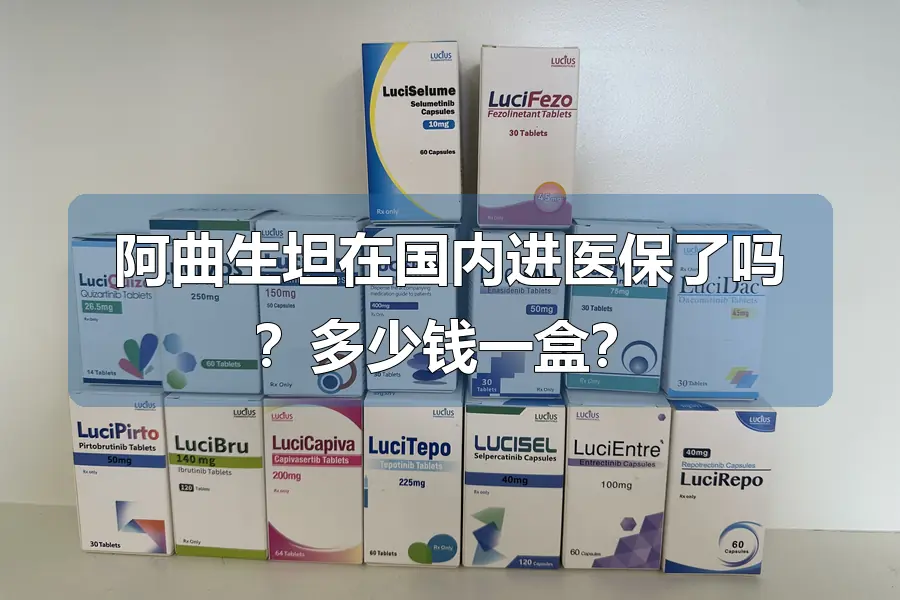 阿曲生坦在国内进医保了吗?多少钱一盒?